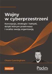Wojny w cyberprzestrzeni Koncepcje, strategie i taktyki, dzięki którym przetrwasz i ocalisz swoją organizację Wojny w cyberprzestrzeni Koncepcje, strategie i taktyki, dzięki którym przetrwasz i ocalisz swoją organizację