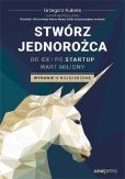 Stwórz jednorożca Od idei po startup wart miliony Stwórz jednorożca Od idei po startup wart miliony