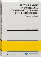 Język prawny w tworzeniu i transpozycji prawa Unii Europejskiej. Procesy hybrydyzacji Język prawny w tworzeniu i transpozycji prawa Unii Europejskiej. Procesy hybrydyzacji