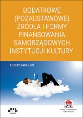 Dodatkowe (pozaustawowe) źródła i formy finansowania samorządowych instytucji kultury (z suplementem Dodatkowe (pozaustawowe) źródła i formy finansowania samorządowych instytucji kultury (z suplementem