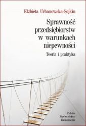 Sprawność przedsiębiorstw w warunkach niepewności. Teoria i praktyka Sprawność przedsiębiorstw w warunkach niepewności. Teoria i praktyka