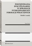 Postępowania dyscyplinarne w sprawach funkcjonariuszy formacji policyjnych. Modele i zasady Postępowania dyscyplinarne w sprawach funkcjonariuszy formacji policyjnych. Modele i zasady