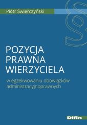 Pozycja prawna wierzyciela w egzekwowaniu obowiązków administracyjnoprawnych Pozycja prawna wierzyciela w egzekwowaniu obowiązków administracyjnoprawnych