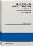 Administracja ochrony zdrowia w Polsce – między świadczeniem a reglamentacją Administracja ochrony zdrowia w Polsce – między świadczeniem a reglamentacją