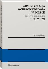 Administracja ochrony zdrowia w Polsce – między świadczeniem a reglamentacją Administracja ochrony zdrowia w Polsce – między świadczeniem a reglamentacją