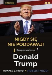 Nigdy się nie poddawaj! Receptura sukcesu Donald Trump Nigdy się nie poddawaj! Receptura sukcesu Donald Trump
