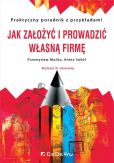 Jak założyć i prowadzić własną firmę Praktyczny poradnik z przykładami Jak założyć i prowadzić własną firmę Praktyczny poradnik z przykładami
