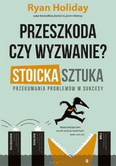 Przeszkoda czy wyzwanie? Stoicka sztuka przekuwania problemów w sukcesy Przeszkoda czy wyzwanie? Stoicka sztuka przekuwania problemów w sukcesy