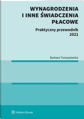 Wynagrodzenia i inne świadczenia płacowe. Praktyczny przewodnik 2021 Wynagrodzenia i inne świadczenia płacowe. Praktyczny przewodnik 2021