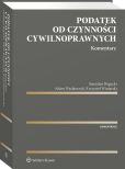 Podatek od czynności cywilnoprawnych. Komentarz Podatek od czynności cywilnoprawnych. Komentarz