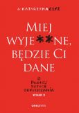 Miej wyje**ne będzie Ci dane O trudnej sztuce odpuszczania Miej wyje**ne będzie Ci dane O trudnej sztuce odpuszczania