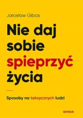 Nie daj sobie spieprzyć życia Sposoby na toksycznych ludzi Nie daj sobie spieprzyć życia Sposoby na toksycznych ludzi