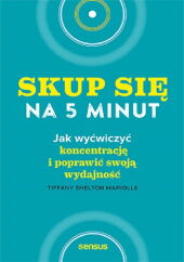 Skup się na 5 minut! Jak wyćwiczyć koncentrację i poprawić swoją wydajność Skup się na 5 minut! Jak wyćwiczyć koncentrację i poprawić swoją wydajność