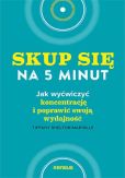 Skup się na 5 minut! Jak wyćwiczyć koncentrację i poprawić swoją wydajność Skup się na 5 minut! Jak wyćwiczyć koncentrację i poprawić swoją wydajność