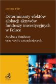 Determinanty efektów alokacji aktywów funduszy inwestycyjnych w Polsce. Atrybuty funduszy oraz cechy Determinanty efektów alokacji aktywów funduszy inwestycyjnych w Polsce. Atrybuty funduszy oraz cechy