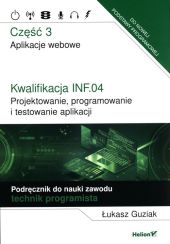 Kwalifikacja INF.04. Projektowanie, programowanie i testowanie aplikacji. Część 3. Aplikacje webowe. Podręcznik do nauki zawodu technik programista Kwalifikacja INF.04. Projektowanie, programowanie i testowanie aplikacji. Część 3. Aplikacje webowe. Podręcznik do nauki zawodu technik programista