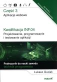 Kwalifikacja INF.04. Projektowanie, programowanie i testowanie aplikacji. Część 3. Aplikacje webowe. Podręcznik do nauki zawodu technik programista Kwalifikacja INF.04. Projektowanie, programowanie i testowanie aplikacji. Część 3. Aplikacje webowe. Podręcznik do nauki zawodu technik programista