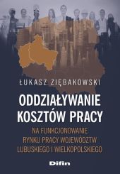 Oddziaływanie kosztów pracy na funkcjonowanie rynku pracy województw lubuskiego i wielkopolskiego Oddziaływanie kosztów pracy na funkcjonowanie rynku pracy województw lubuskiego i wielkopolskiego