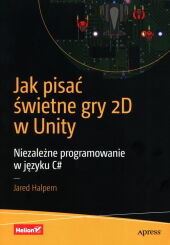Jak pisać świetne gry 2D w Unity Niezależne programowanie w języku C# Jak pisać świetne gry 2D w Unity Niezależne programowanie w języku C#