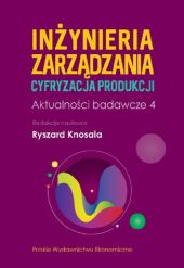 Inżynieria zarządzania. Cyfryzacja produkcji. Aktualności badawcze 4 Inżynieria zarządzania. Cyfryzacja produkcji. Aktualności badawcze 4