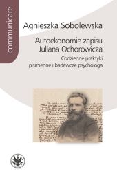 Autoekonomie zapisu Juliana Ochorowicza. Codzienne praktyki piśmienne i badawcze psychologa Autoekonomie zapisu Juliana Ochorowicza. Codzienne praktyki piśmienne i badawcze psychologa