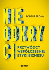 Nieodkryci przywódcy współczesnej etyki biznesu Nieodkryci przywódcy współczesnej etyki biznesu
