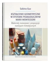 Kształcenie geometryczne w systemie pedagogicznym Marii Montessori Kształcenie geometryczne w systemie pedagogicznym Marii Montessori