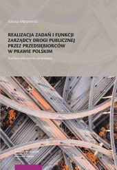Realizacja zadań i funkcji zarządcy drogi publicznej przez przedsiębiorców w prawie polskim Studium Realizacja zadań i funkcji zarządcy drogi publicznej przez przedsiębiorców w prawie polskim Studium