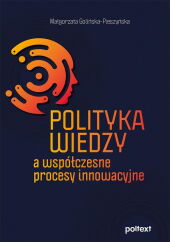 Polityka wiedzy a współczesne procesy innowacyjne Polityka wiedzy a współczesne procesy innowacyjne