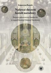 Nadawać duszom kształt narodowy. Święta o państwowym charakterze w czasach Komisji Edukacji Narodowe Nadawać duszom kształt narodowy. Święta o państwowym charakterze w czasach Komisji Edukacji Narodowe