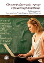 Obszary (nie)pewności w pracy współczesnego nauczyciela Obszary (nie)pewności w pracy współczesnego nauczyciela
