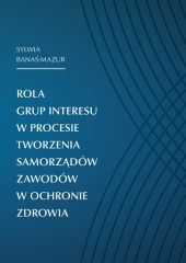 Rola grup interesu w procesie tworzenia samorządów zawodów w ochronie zdrowia Rola grup interesu w procesie tworzenia samorządów zawodów w ochronie zdrowia