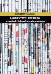 Algorytmy i big data w mediach i dziennikarstwie prasowym Algorytmy i big data w mediach i dziennikarstwie prasowym