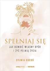 Spełniaj się. Jak oswoić własny opór i żyć pełnią życia Spełniaj się. Jak oswoić własny opór i żyć pełnią życia
