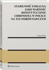 Stabilność fiskalna jako wartość konstytucyjnie chroniona w Polsce na tle porównawczym Stabilność fiskalna jako wartość konstytucyjnie chroniona w Polsce na tle porównawczym