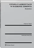 Ustawa o akredytacji w ochronie zdrowia. Komentarz Ustawa o akredytacji w ochronie zdrowia. Komentarz