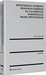 Konstrukcja ochrony prawnoautorskiej na tle procesu europeizacji prawa prywatnego Konstrukcja ochrony prawnoautorskiej na tle procesu europeizacji prawa prywatnego