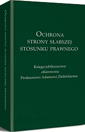 Ochrona strony słabszej stosunku prawnego. Księga jubileuszowa ofiarowana Profesorowi Adamowi Zielińskiemu Ochrona strony słabszej stosunku prawnego. Księga jubileuszowa ofiarowana Profesorowi Adamowi Zielińskiemu