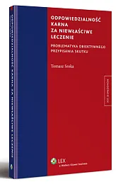 Odpowiedzialność karna za niewłaściwe leczenie. Problematyka obiektywnego przypisania skutku Odpowiedzialność karna za niewłaściwe leczenie. Problematyka obiektywnego przypisania skutku