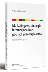 Marketingowe strategie internacjonalizacji polskich przedsiębiorstw. Podejście,Grzegorz Karasiewicz Marketingowe strategie internacjonalizacji polskich przedsiębiorstw. Podejście,Grzegorz Karasiewicz