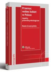 Przemoc wobec kobiet w Polsce. Aspekty prawnokryminologiczne Przemoc wobec kobiet w Polsce. Aspekty prawnokryminologiczne