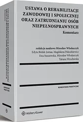 Ustawa o rehabilitacji zawodowej i społecznej oraz zatrudnianiu osób niepełnosprawnych. Komentarz Ustawa o rehabilitacji zawodowej i społecznej oraz zatrudnianiu osób niepełnosprawnych. Komentarz