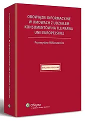 Obowiązki informacyjne w umowach z udziałem konsumentów na tle prawa Unii Europejskiej Obowiązki informacyjne w umowach z udziałem konsumentów na tle prawa Unii Europejskiej