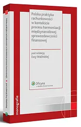 Polska praktyka rachunkowości w kontekście procesu harmonizacji międzynarodowej sprawozdawczości finansowej Polska praktyka rachunkowości w kontekście procesu harmonizacji międzynarodowej sprawozdawczości finansowej
