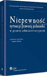 Niepewność sytuacji prawnej jednostki w prawie administracyjnym Niepewność sytuacji prawnej jednostki w prawie administracyjnym