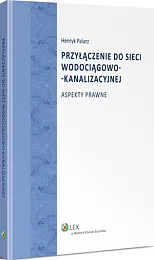 Przyłączenie do sieci wodociągowo-kanalizacyjnej. Aspekty prawneHenryk Palarz