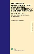 Rozdzielenie kompetencji władzy wykonawczej między Prezydenta RP oraz Radę Ministrów Rozdzielenie kompetencji władzy wykonawczej między Prezydenta RP oraz Radę Ministrów