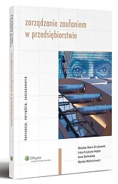 Zarządzanie zaufaniem w przedsiębiorstwie. Koncepcja, narzędzia, zastosowanie Zarządzanie zaufaniem w przedsiębiorstwie. Koncepcja, narzędzia, zastosowanie