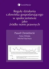 Reguły działania człowieka gospodarującego w społeczeństwie jako źródło norm prawnych Reguły działania człowieka gospodarującego w społeczeństwie jako źródło norm prawnych