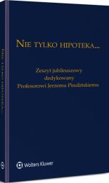 Nie tylko hipoteka... Zeszyt jubileuszowy dedykowany Profesorowi Jerzemu Pisulińskiemu Nie tylko hipoteka... Zeszyt jubileuszowy dedykowany Profesorowi Jerzemu Pisulińskiemu